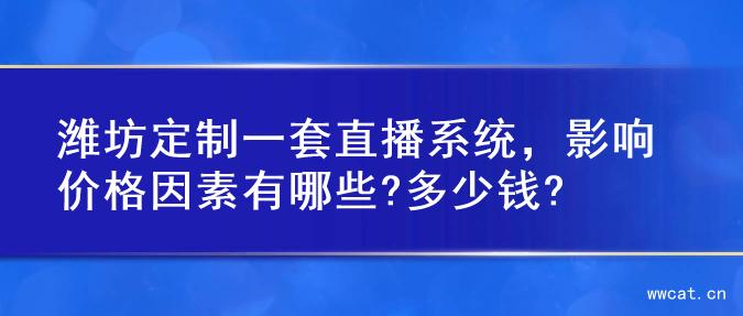 潍坊定制一套直播系统，影响价格因素有哪些?多少钱?