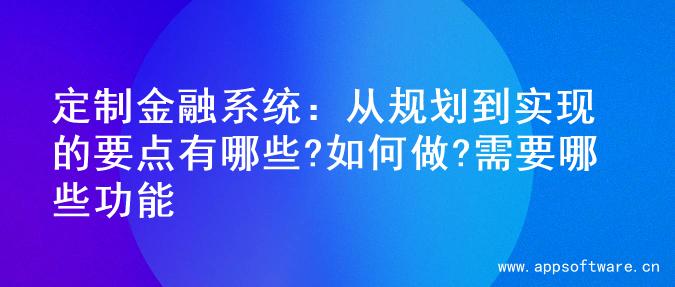 定制金融系统：从规划到实现的要点有哪些?如何做?需要哪些功能