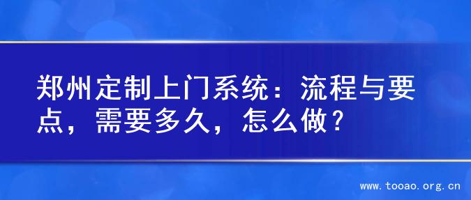 郑州定制上门系统：流程与要点，需要多久，怎么做？