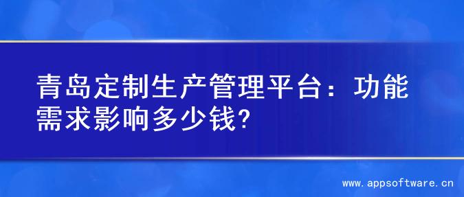 青岛定制生产管理平台：功能需求影响多少钱?