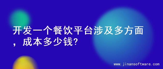 开发一个餐饮平台涉及多方面，成本多少钱?