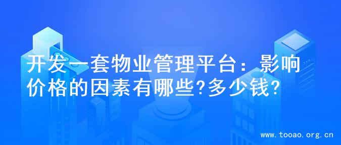 开发一套物业管理平台：影响价格的因素有哪些?多少钱?