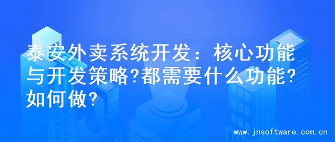 泰安外卖系统开发：核心功能与开发策略?都需要什么功能?如何做?