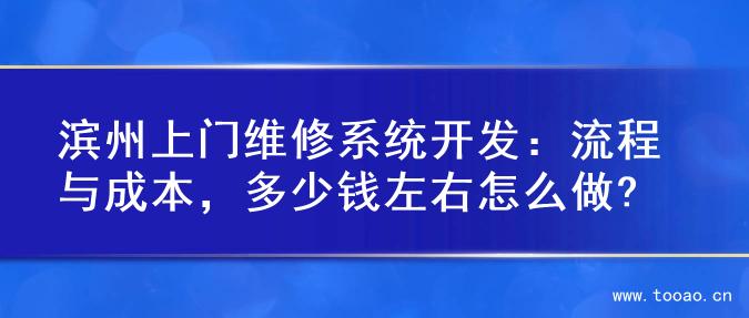 濱州上門(mén)維修系統(tǒng)開(kāi)發(fā)：流程與成本，多少錢(qián)左右怎么做?