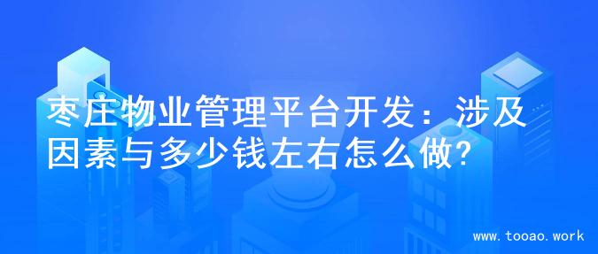 枣庄物业管理平台开发：涉及因素与多少钱左右怎么做?