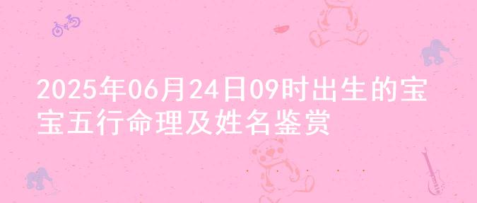 2025年06月24日09时出生的宝宝五行命理及姓名鉴赏