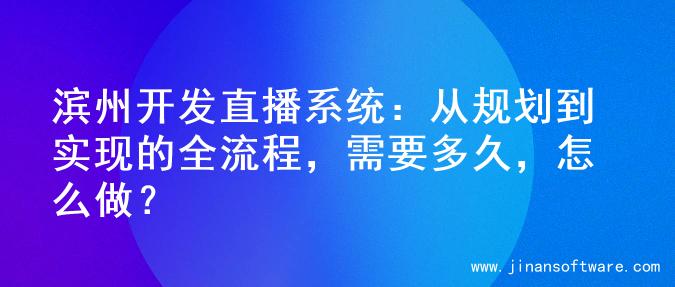 滨州开发直播系统：从规划到实现的全流程，需要多久，怎么做？