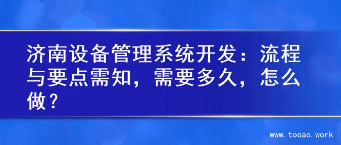 济南设备管理系统开发：流程与要点需知，需要多久，怎么做？