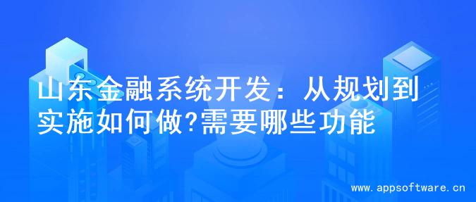 山东金融系统开发：从规划到实施如何做?需要哪些功能