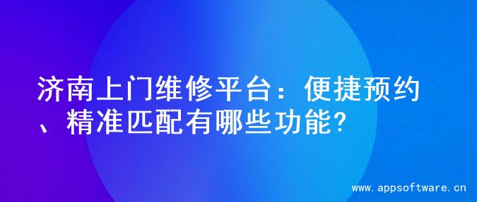 济南上门维修平台：便捷预约、精准匹配有哪些功能?