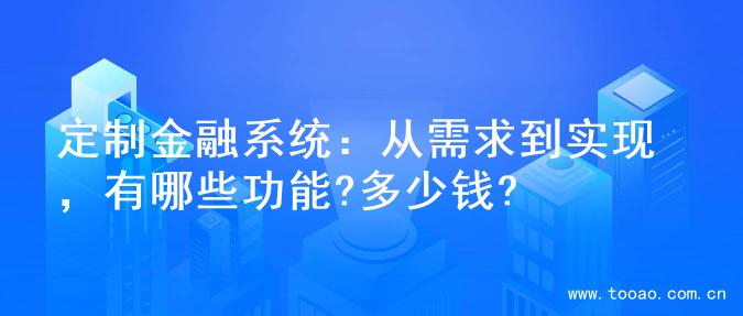 定制金融系统：从需求到实现，有哪些功能?多少钱?