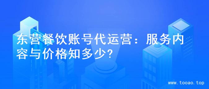东营餐饮账号代运营：服务内容与价格知多少?