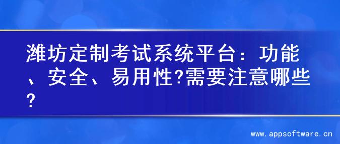潍坊定制考试系统平台：功能、安全、易用性?需要注意哪些?