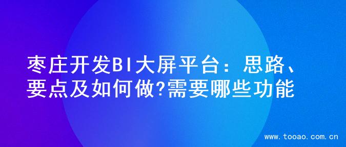 枣庄开发BI大屏平台：思路、要点及如何做?需要哪些功能