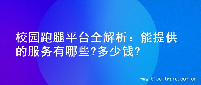 校园跑腿平台全解析：能提供的服务有哪些?多少钱?