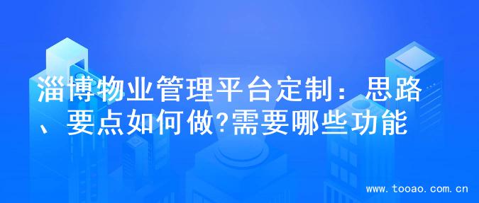 淄博物业管理平台定制：思路、要点如何做?需要哪些功能