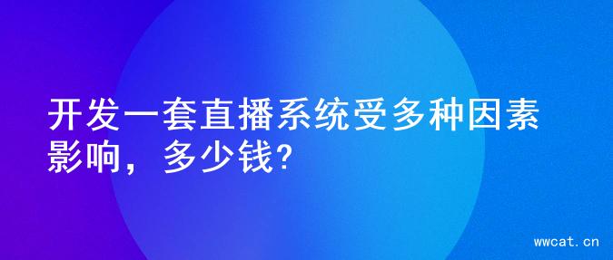 开发一套直播系统受多种因素影响，多少钱?