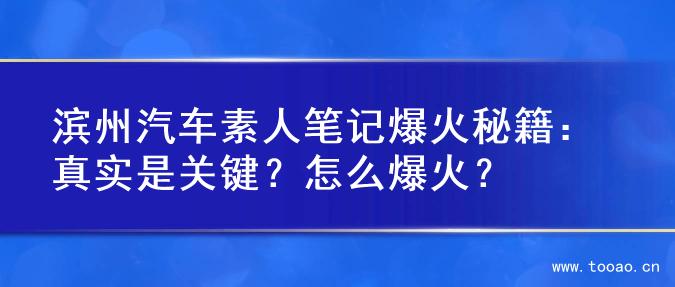濱州汽車素人筆記爆火秘籍：真實(shí)是關(guān)鍵？怎么爆火？