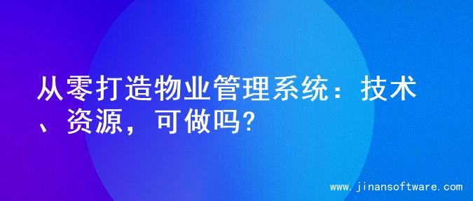 从零打造物业管理系统：技术、资源，可做吗?