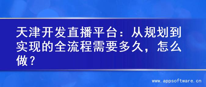 天津开发直播平台：从规划到实现的全流程需要多久，怎么做？