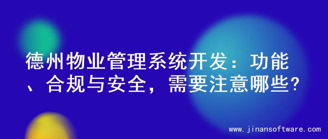 德州物业管理系统开发：功能、合规与安全，需要注意哪些?