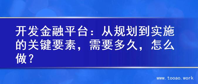 开发金融平台：从规划到实施的关键要素，需要多久，怎么做？