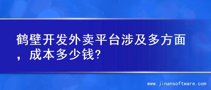 鹤壁开发外卖平台涉及多方面，成本多少钱?