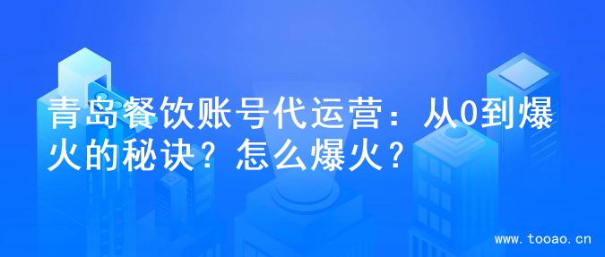 青島餐飲賬號代運(yùn)營：從0到爆火的秘訣？怎么爆火？