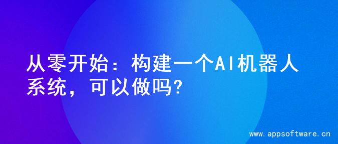从零开始：构建一个AI机器人系统，可以做吗?