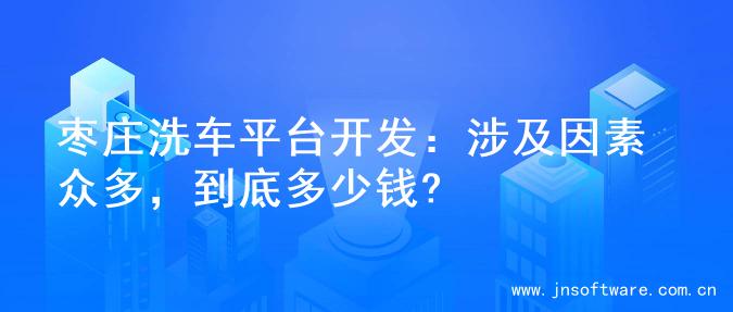 枣庄洗车平台开发：涉及因素众多，到底多少钱?