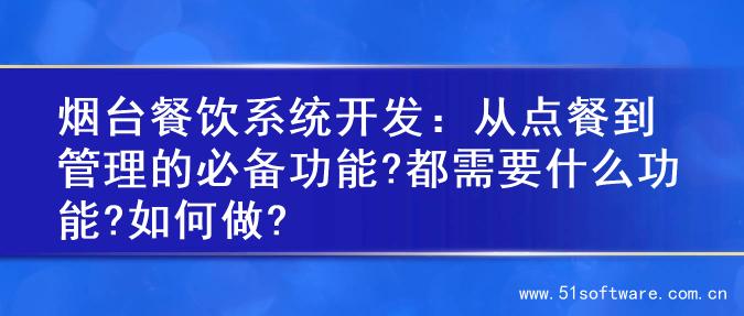 烟台餐饮系统开发：从点餐到管理的必备功能?都需要什么功能?如何做?