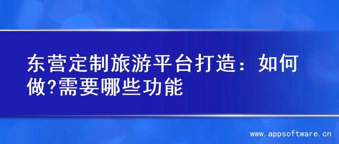 东营定制旅游平台打造：如何做?需要哪些功能