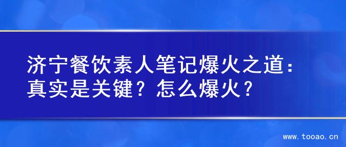 濟(jì)寧餐飲素人筆記爆火之道：真實(shí)是關(guān)鍵？怎么爆火？