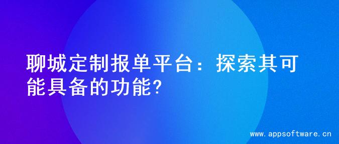 聊城定制报单平台：探索其可能具备的功能?