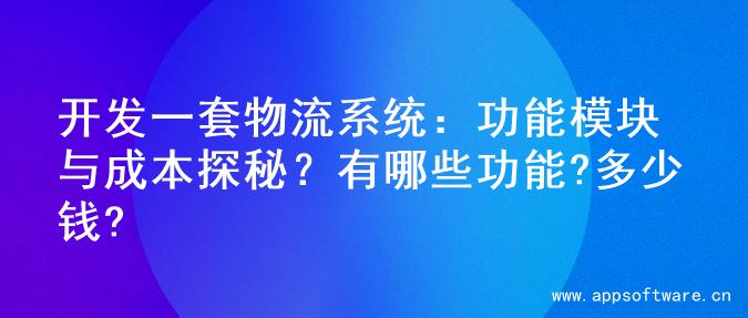 开发一套物流系统：功能模块与成本探秘？有哪些功能?多少钱?