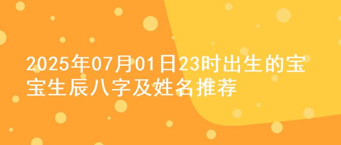 2025年07月01日23时出生的宝宝生辰八字及姓名推荐