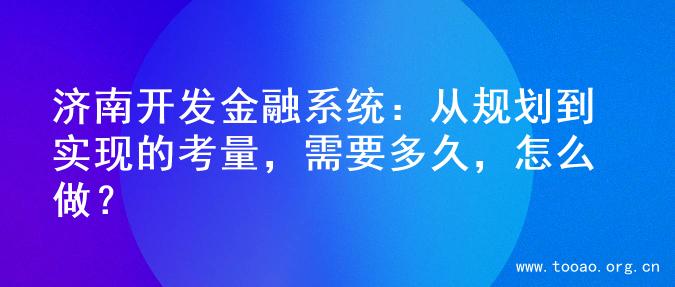 济南开发金融系统：从规划到实现的考量，需要多久，怎么做？