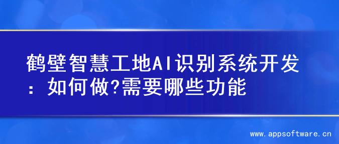 鹤壁智慧工地AI识别系统开发：如何做?需要哪些功能