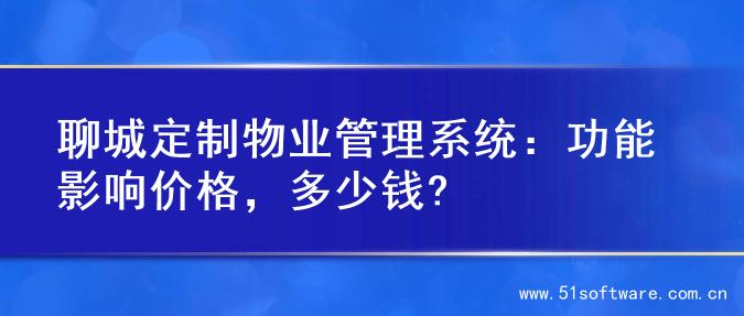 聊城定制物业管理系统：功能影响价格，多少钱?