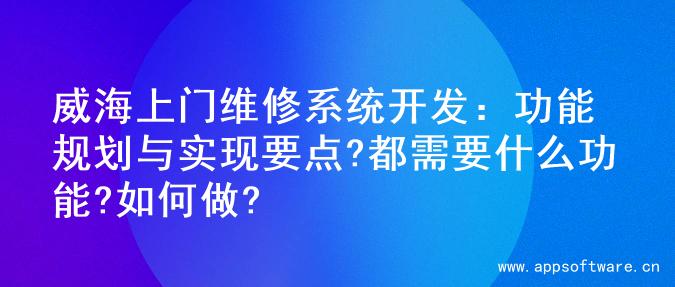 威海上门维修系统开发：功能规划与实现要点?都需要什么功能?如何做?