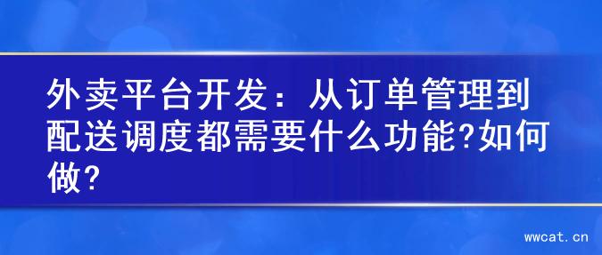 外卖平台开发：从订单管理到配送调度都需要什么功能?如何做?