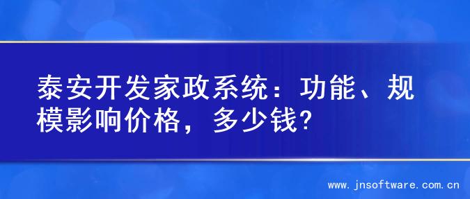 泰安开发家政系统：功能、规模影响价格，多少钱?