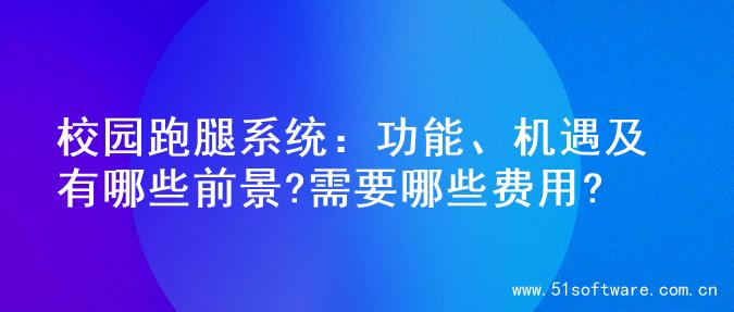 校园跑腿系统：功能、机遇及有哪些前景?需要哪些费用?