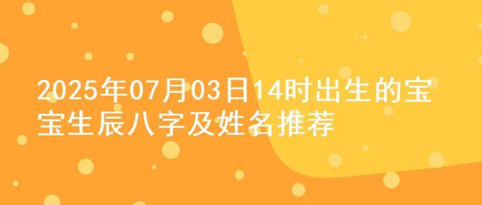2025年07月03日14时出生的宝宝生辰八字及姓名推荐