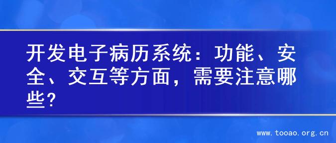 开发电子病历系统：功能、安全、交互等方面，需要注意哪些?