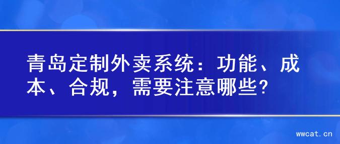青岛定制外卖系统：功能、成本、合规，需要注意哪些?