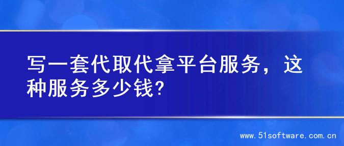 写一套代取代拿平台服务，这种服务多少钱?