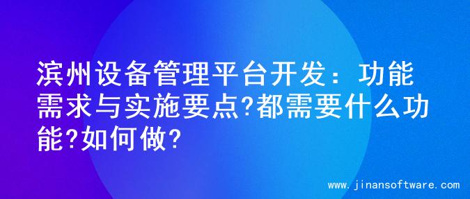滨州设备管理平台开发：功能需求与实施要点?都需要什么功能?如何做?