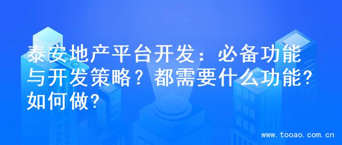 泰安地产平台开发：必备功能与开发策略？都需要什么功能?如何做?