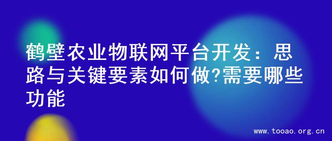 鹤壁农业物联网平台开发：思路与关键要素如何做?需要哪些功能